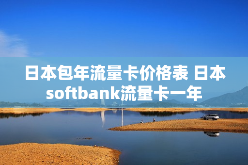 日本包年流量卡价格表 日本softbank流量卡一年