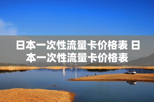 日本一次性流量卡价格表 日本一次性流量卡价格表