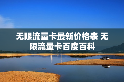 无限流量卡最新价格表 无限流量卡百度百科