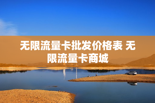 无限流量卡批发价格表 无限流量卡商城
