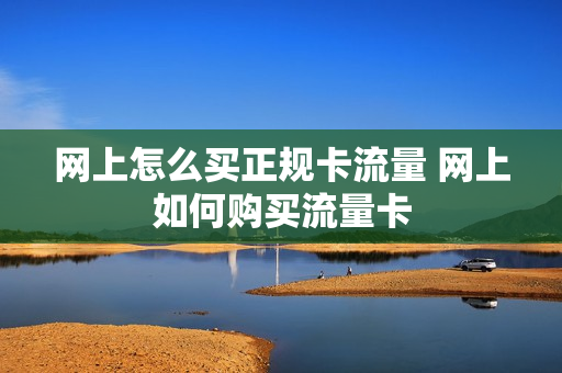 网上怎么买正规卡流量 网上如何购买流量卡