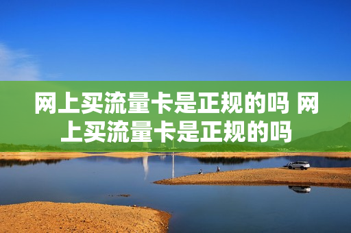 网上买流量卡是正规的吗 网上买流量卡是正规的吗