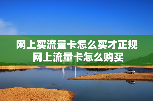 网上买流量卡怎么买才正规 网上流量卡怎么购买