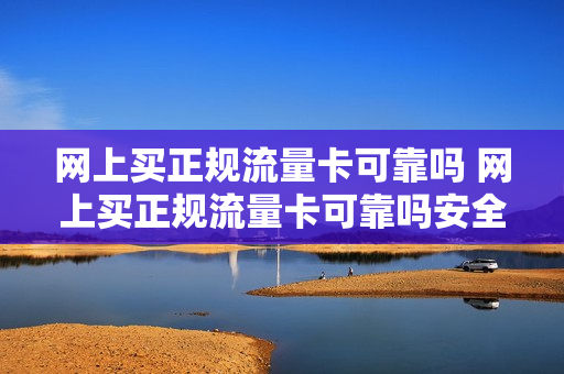 网上买正规流量卡可靠吗 网上买正规流量卡可靠吗安全吗