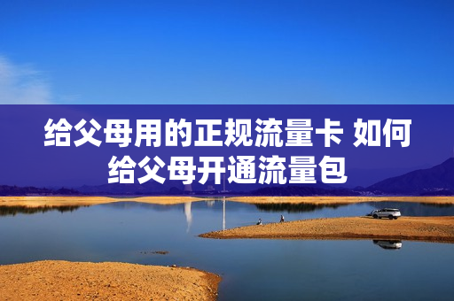 给父母用的正规流量卡 如何给父母开通流量包