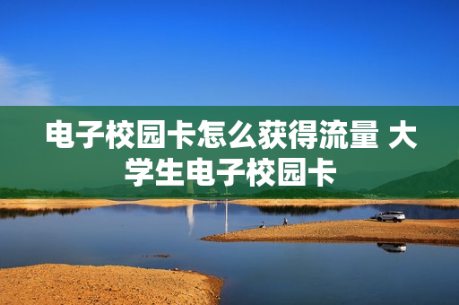 电子校园卡怎么获得流量 大学生电子校园卡