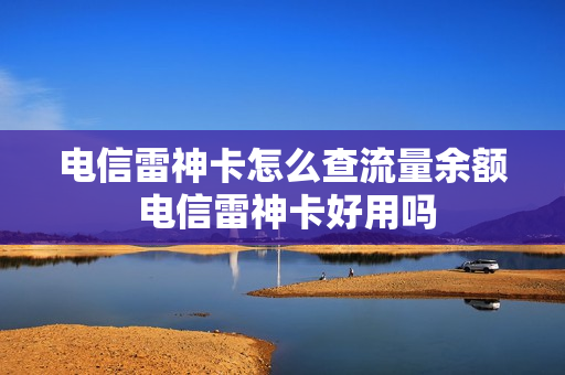 电信雷神卡怎么查流量余额 电信雷神卡好用吗