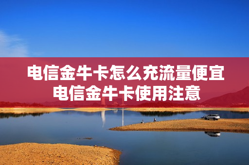 电信金牛卡怎么充流量便宜 电信金牛卡使用注意