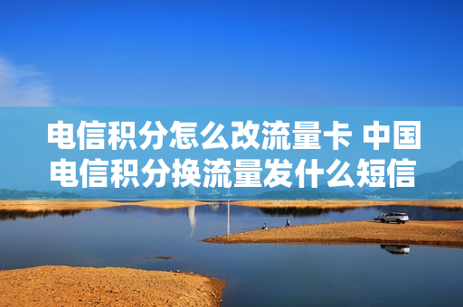 电信积分怎么改流量卡 中国电信积分换流量发什么短信