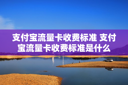 支付宝流量卡收费标准 支付宝流量卡收费标准是什么