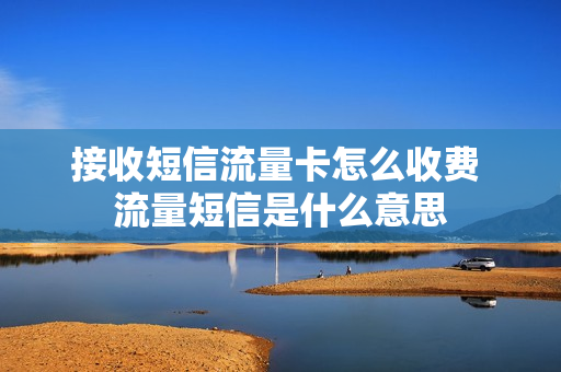 接收短信流量卡怎么收费 流量短信是什么意思