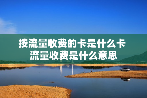按流量收费的卡是什么卡 流量收费是什么意思