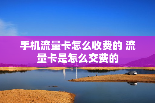 手机流量卡怎么收费的 流量卡是怎么交费的