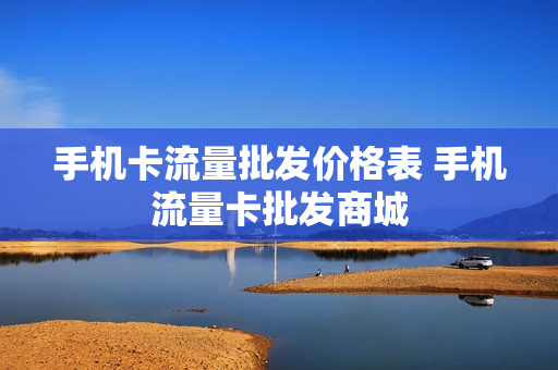 手机卡流量批发价格表 手机流量卡批发商城