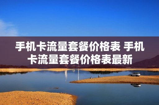 手机卡流量套餐价格表 手机卡流量套餐价格表最新