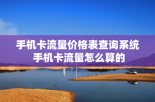 手机卡流量价格表查询系统 手机卡流量怎么算的