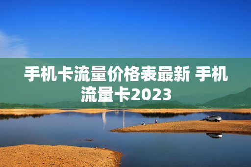 手机卡流量价格表最新 手机流量卡2023