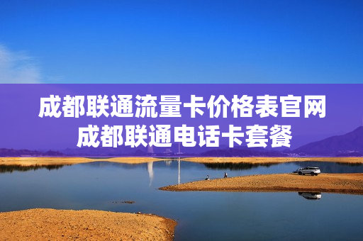 成都联通流量卡价格表官网 成都联通电话卡套餐