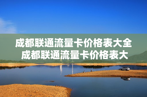 成都联通流量卡价格表大全 成都联通流量卡价格表大全图