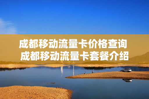 成都移动流量卡价格查询 成都移动流量卡套餐介绍