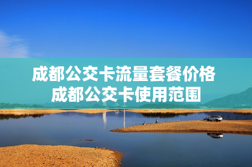 成都公交卡流量套餐价格 成都公交卡使用范围