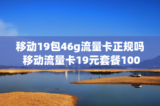 移动19包46g流量卡正规吗 移动流量卡19元套餐100g是真的吗