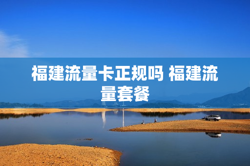 福建流量卡正规吗 福建流量套餐