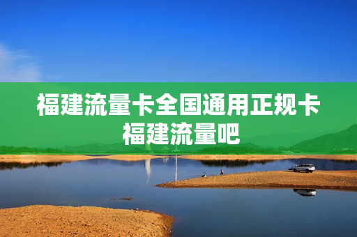 福建流量卡全国通用正规卡 福建流量吧
