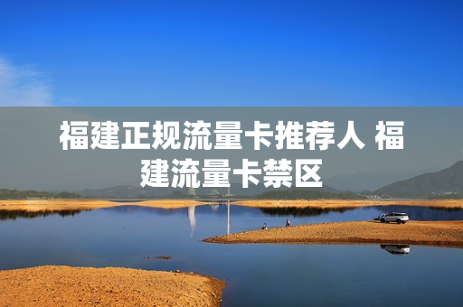 福建正规流量卡推荐人 福建流量卡禁区