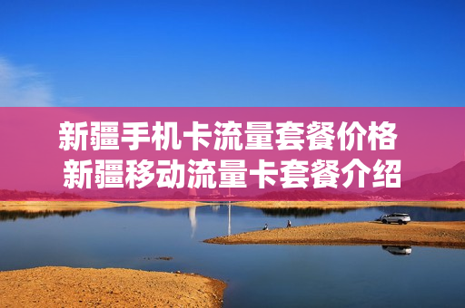 新疆手机卡流量套餐价格 新疆移动流量卡套餐介绍