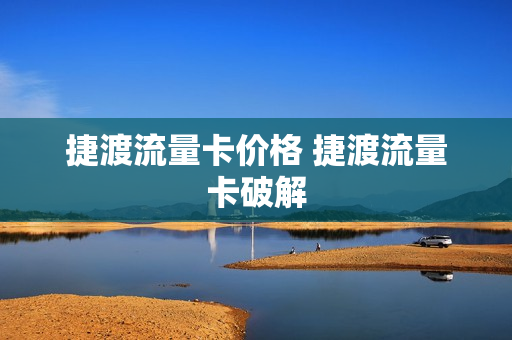 捷渡流量卡价格 捷渡流量卡破解
