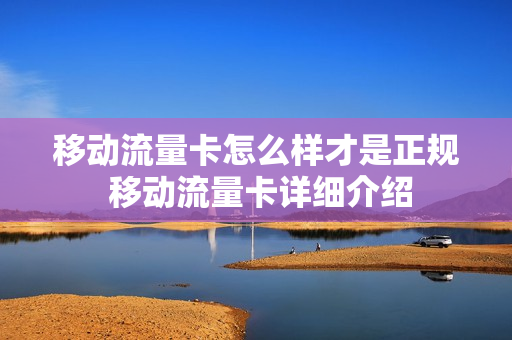 移动流量卡怎么样才是正规 移动流量卡详细介绍