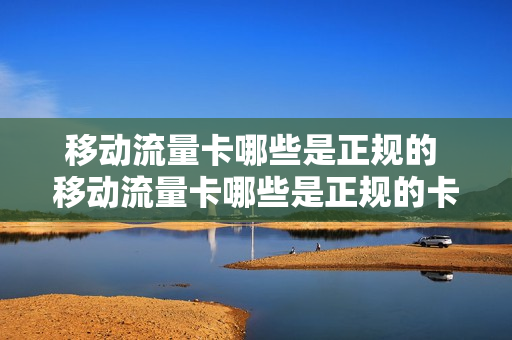 移动流量卡哪些是正规的 移动流量卡哪些是正规的卡