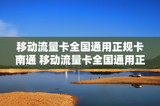 移动流量卡全国通用正规卡南通 移动流量卡全国通用正规卡南通可以用吗
