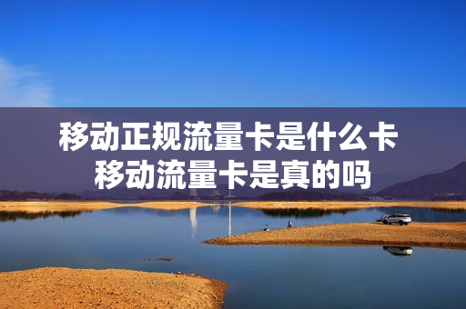 移动正规流量卡是什么卡 移动流量卡是真的吗
