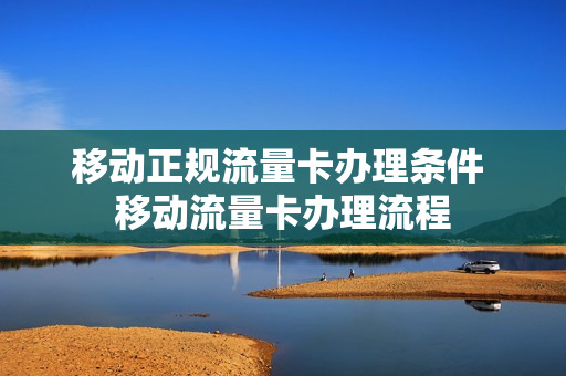 移动正规流量卡办理条件 移动流量卡办理流程