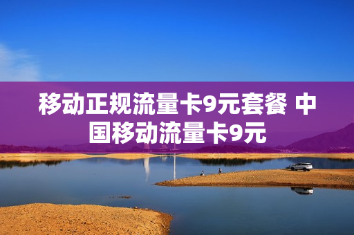 移动正规流量卡9元套餐 中国移动流量卡9元