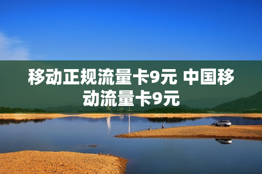 移动正规流量卡9元 中国移动流量卡9元