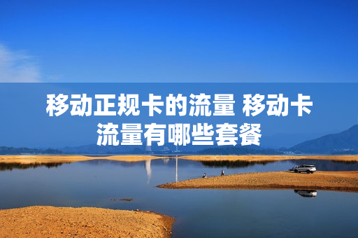 移动正规卡的流量 移动卡流量有哪些套餐