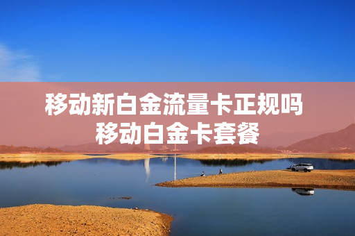 移动新白金流量卡正规吗 移动白金卡套餐