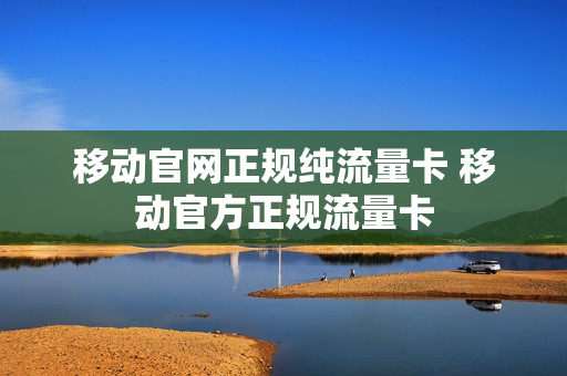 移动官网正规纯流量卡 移动官方正规流量卡