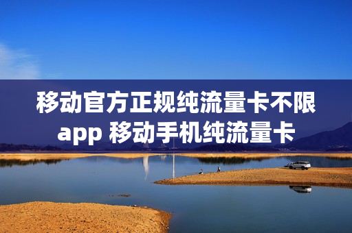 移动官方正规纯流量卡不限app 移动手机纯流量卡