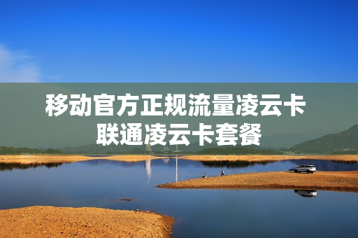 移动官方正规流量凌云卡 联通凌云卡套餐