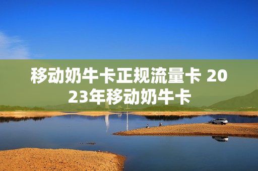 移动奶牛卡正规流量卡 2023年移动奶牛卡