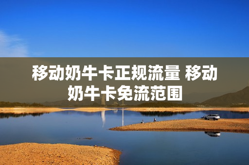 移动奶牛卡正规流量 移动奶牛卡免流范围
