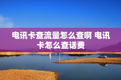 电讯卡查流量怎么查啊 电讯卡怎么查话费