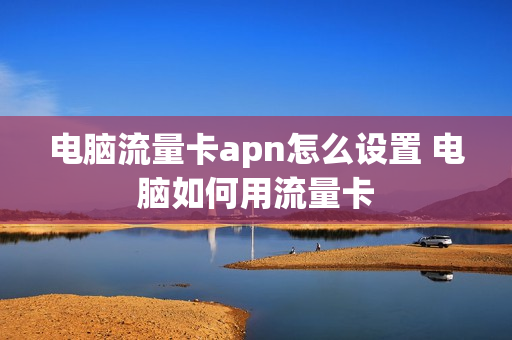 电脑流量卡apn怎么设置 电脑如何用流量卡