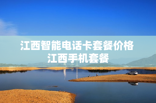 江西智能电话卡套餐价格 江西手机套餐