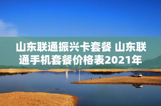 山东联通振兴卡套餐 山东联通手机套餐价格表2021年