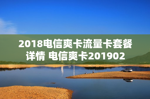 2018电信爽卡流量卡套餐详情 电信爽卡201902